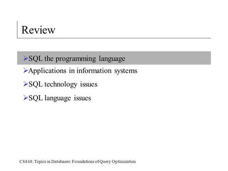 CS848: Topics in Databases: Foundations of Query Optimization Review  SQL the programming language  Applications in information systems  SQL technology.