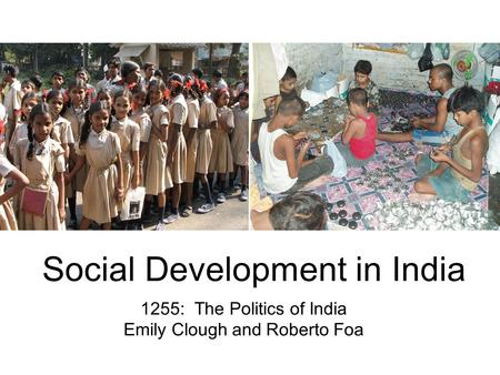 Social Development in India 1255: The Politics of India Emily Clough and Roberto Foa.