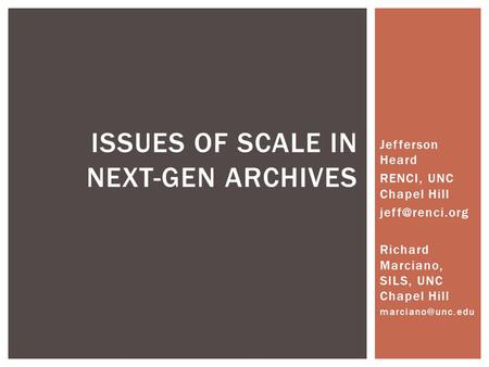 Jefferson Heard RENCI, UNC Chapel Hill Richard Marciano, SILS, UNC Chapel Hill ISSUES OF SCALE IN NEXT-GEN ARCHIVES.