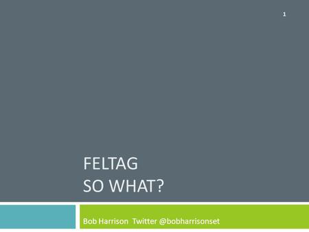 FELTAG SO WHAT? Bob Harrison 1.