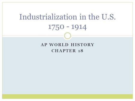 AP WORLD HISTORY CHAPTER 18 Industrialization in the U.S. 1750 - 1914.