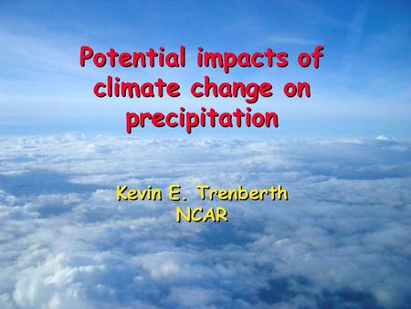 Potential impacts of climate change on precipitation Kevin E. Trenberth NCAR Potential impacts of climate change on precipitation Kevin E. Trenberth NCAR.