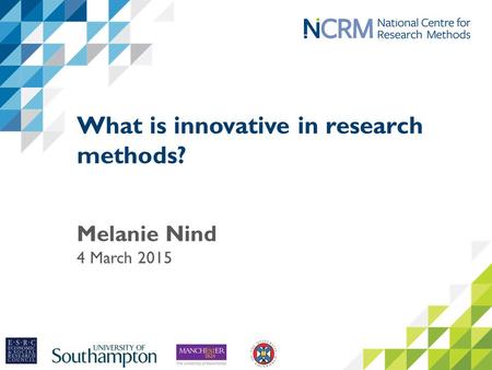 What is innovative in research methods? Melanie Nind 4 March 2015.