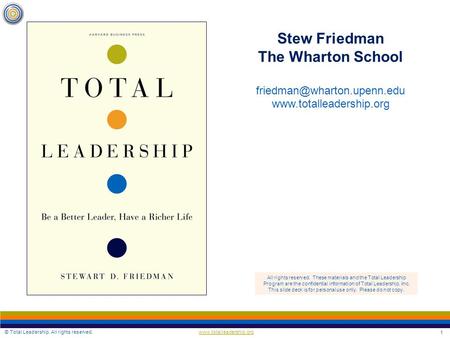 © Total Leadership. All rights reserved. 1 Stew Friedman The Wharton School  All rights reserved. These.