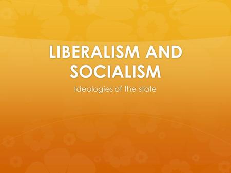 LIBERALISM AND SOCIALISM Ideologies of the state.