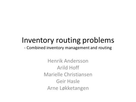 Inventory routing problems - Combined inventory management and routing Henrik Andersson Arild Hoff Marielle Christiansen Geir Hasle Arne Løkketangen.