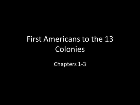 First Americans to the 13 Colonies Chapters 1-3. Beginnings of America North and South America divided from the “Old World” (Europe, Africa, Asia) by.