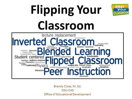 Flipping Your Classroom Brandy Close, M. Ed. OSU-CHS Office of Educational Development.