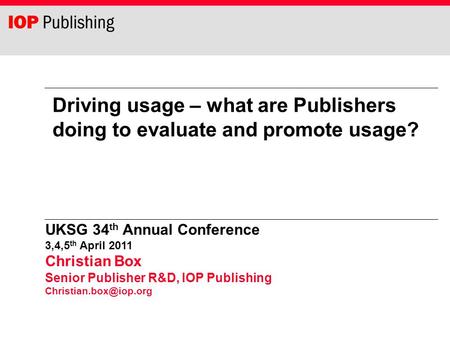 UKSG 34 th Annual Conference 3,4,5 th April 2011 Christian Box Senior Publisher R&D, IOP Publishing Driving usage – what are Publishers.