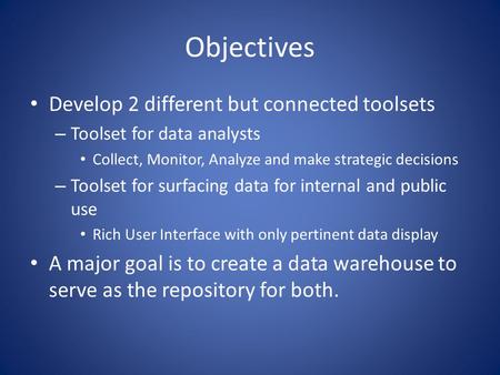 Objectives Develop 2 different but connected toolsets – Toolset for data analysts Collect, Monitor, Analyze and make strategic decisions – Toolset for.