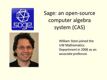 Sage: an open-source computer algebra system (CAS) William Stein joined the UW Mathematics Department in 2006 as an associate professor.