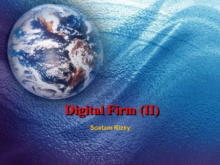 Digital Firm (II) Soetam Rizky. Before we start……… Digital firm ? B2B, B2C, C2C ? E-Commerce advantages ? Prospectus of digital firm ?