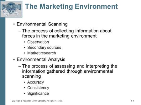 Copyright © Houghton Mifflin Company. All rights reserved. 3–13–1 The Marketing Environment Environmental Scanning –The process of collecting information.