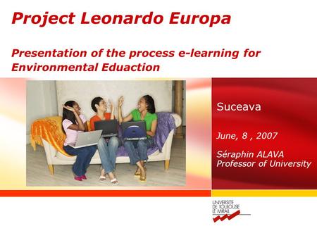 Project Leonardo Europa Presentation of the process e-learning for Environmental Eduaction Suceava June, 8, 2007 Séraphin ALAVA Professor of University.