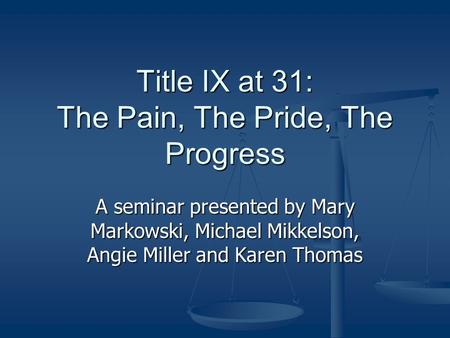 Title IX at 31: The Pain, The Pride, The Progress A seminar presented by Mary Markowski, Michael Mikkelson, Angie Miller and Karen Thomas.