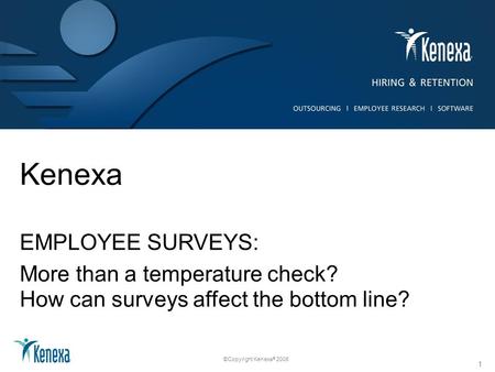 ©Copyright Kenexa ® 2008 Kenexa EMPLOYEE SURVEYS: More than a temperature check? How can surveys affect the bottom line? 1.