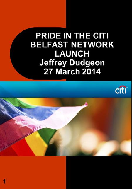 PRIDE IN THE CITI BELFAST NETWORK LAUNCH Jeffrey Dudgeon 27 March 2014 1.