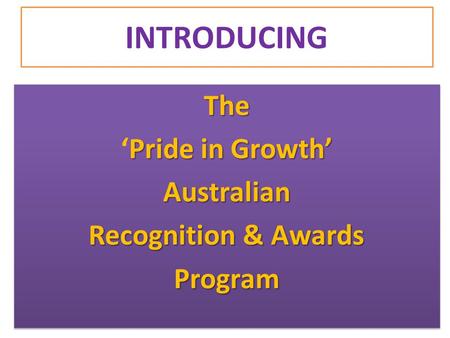 INTRODUCING The Pride in Growth’ ‘Pride in Growth’Australian Recognition & Awards ProgramThe Pride in Growth’ ‘Pride in Growth’Australian Recognition &