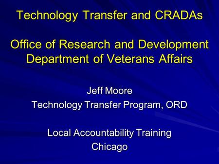 Winter 2008 Technology Transfer and CRADAs Office of Research and Development Department of Veterans Affairs Jeff Moore Technology Transfer Program,