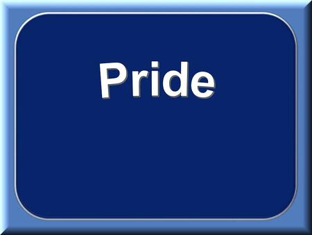 “Pride goes before destruction, And a haughty spirit before a fall.” Prov. 16:18 “A man's pride will bring him low, But the humble in spirit will retain.