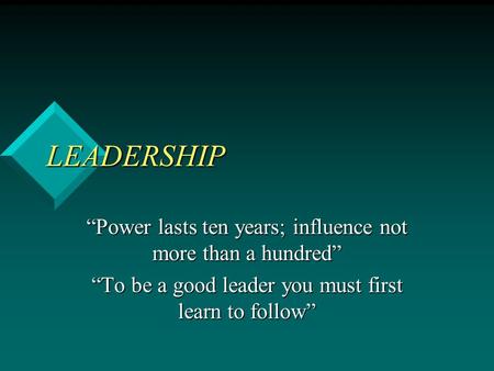 LEADERSHIP “Power lasts ten years; influence not more than a hundred”