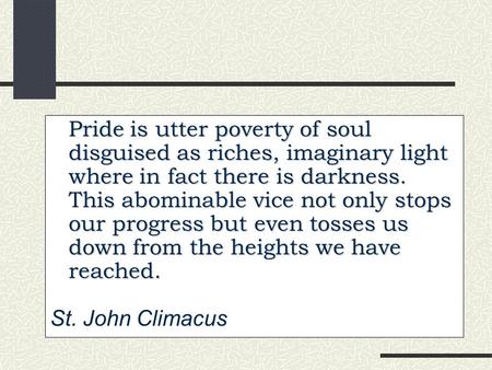 Pride is utter poverty of soul disguised as riches, imaginary light where in fact there is darkness. This abominable vice not only stops our progress but.