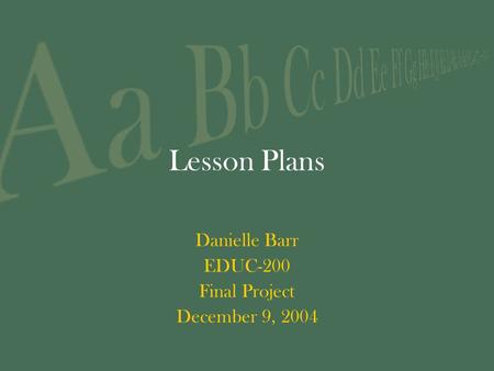 Lesson Plans Danielle Barr EDUC-200 Final Project December 9, 2004.