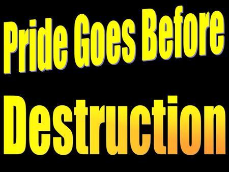 Introduction Pride is used in our society as a good thing (country, job, family, charity, awards, etc.) but in the Scriptures it is always bad and leads.