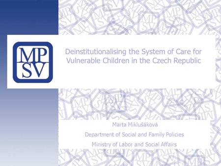 Deinstitutionalising the System of Care for Vulnerable Children in the Czech Republic Marta Miklušáková Department of Social and Family Policies Ministry.