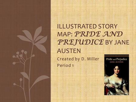 Created by D. Miller Period 1 ILLUSTRATED STORY MAP: PRIDE AND PREJUDICE BY JANE AUSTEN.