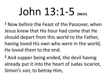 John 13:1-5 (NKJV) 1 Now before the Feast of the Passover, when Jesus knew that His hour had come that He should depart from this world to the Father,