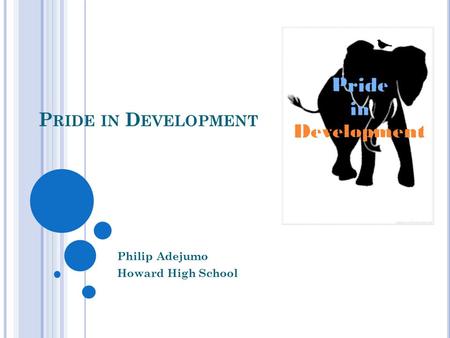 P RIDE IN D EVELOPMENT Philip Adejumo Howard High School.