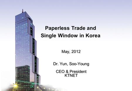 KTNET www.ktnet.com Paperless Trade and Single Window in Korea May, 2012 Dr. Yun, Soo-Young CEO & President KTNET.