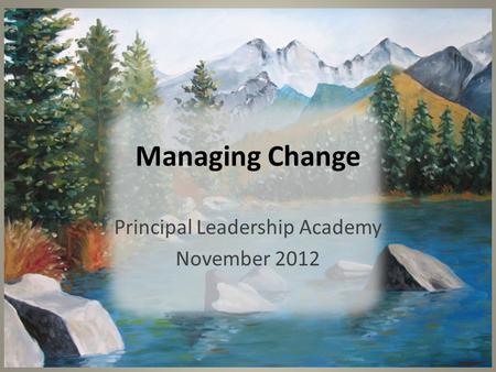 Managing Change Principal Leadership Academy November 2012.