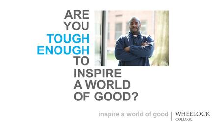 Inspire a world of good TOUGH ENOUGH ARE YOU TO INSPIRE A WORLD OF GOOD?