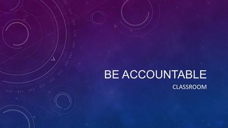 BE ACCOUNTABLE CLASSROOM. WHAT IS ACCOUNTABILITY? Accountability is defined as “an obligation or willingness to accept responsibility or to account for.