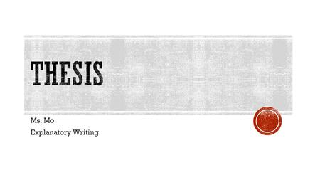 Ms. Mo Explanatory Writing. TOPIC  ONE WORD  A SUBJECT CENTRAL TO THE STORY/TEXT  EXAMPLES:  WAR  JEALOUSY  FAMILY  COMING OF AGE EPIPHANIES 