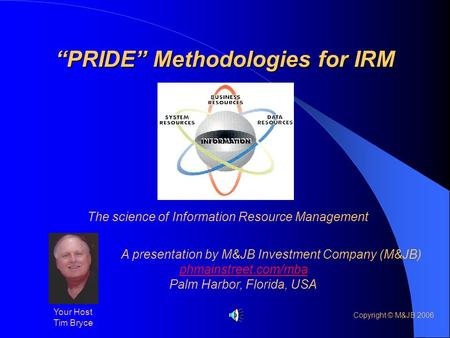 “PRIDE” Methodologies for IRM The science of Information Resource Management A presentation by M&JB Investment Company (M&JB) phmainstreet.com/mba Palm.