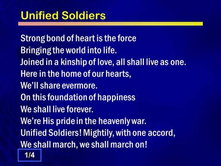 Unified Soldiers Strong bond of heart is the force Bringing the world into life. Joined in a kinship of love, all shall live as one. Here in the home of.