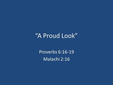 “A Proud Look” Proverbs 6:16-19 Malachi 2:16. A Definition Of The Pride God Hates One NT Word For Pride Means “To Envelope With Smoke; To Inflate With.