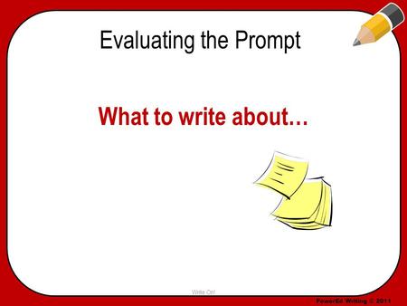 PowerEd Writing © 2011 Evaluating the Prompt What to write about… Write On!