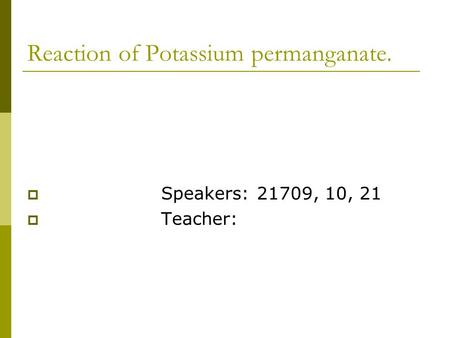 Reaction of Potassium permanganate.  Speakers: 21709, 10, 21  Teacher: