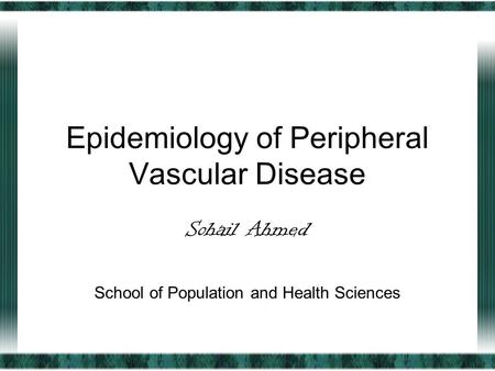 Epidemiology of Peripheral Vascular Disease Sohail Ahmed School of Population and Health Sciences.