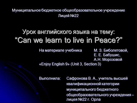 Урок английского языка на тему: “Can we learn to live in Peace?” Выполнила: Сафронова В. А., учитель высшей квалификационной категории муниципального бюджетного.