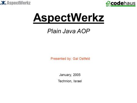 AspectWerkz Plain Java AOP Presented by: Gal Ostfeld January, 2005 Technion, Israel.