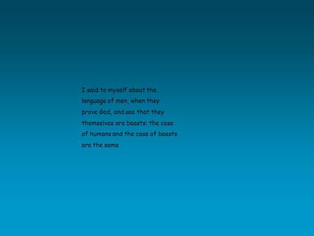 I said to myself about the language of men, when they prove God, and see that they themselves are beasts: the case of humans and the case of beasts are.