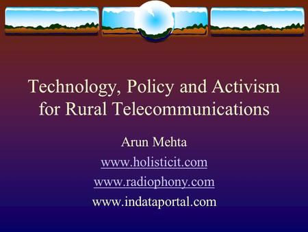 Technology, Policy and Activism for Rural Telecommunications Arun Mehta www.holisticit.com www.radiophony.com www.indataportal.com.