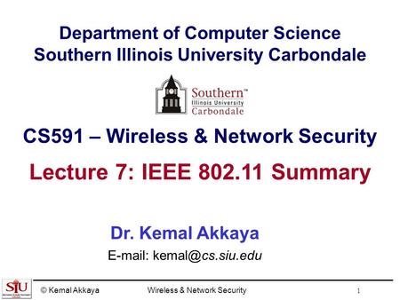 © Kemal AkkayaWireless & Network Security 1 Department of Computer Science Southern Illinois University Carbondale CS591 – Wireless & Network Security.