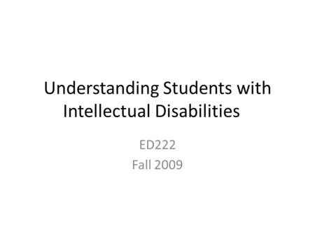 Understanding Students with Intellectual Disabilities ED222 Fall 2009.