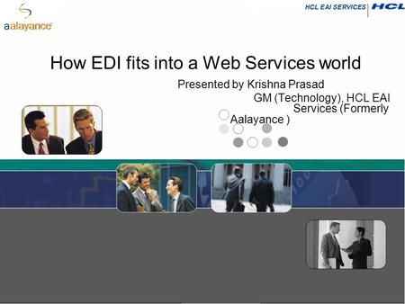 How EDI fits into a Web Services world Presented by Krishna Prasad GM (Technology), HCL EAI Services (Formerly Aalayance )